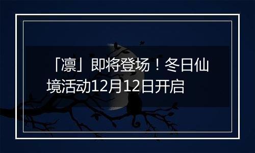 「凛」即将登场！冬日仙境活动12月12日开启