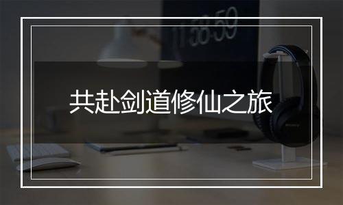 共赴剑道修仙之旅