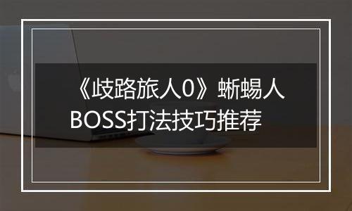《歧路旅人0》蜥蜴人BOSS打法技巧推荐