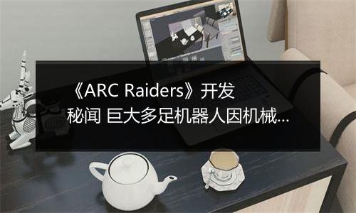《ARC Raiders》开发秘闻 巨大多足机器人因机械学习经常暴走