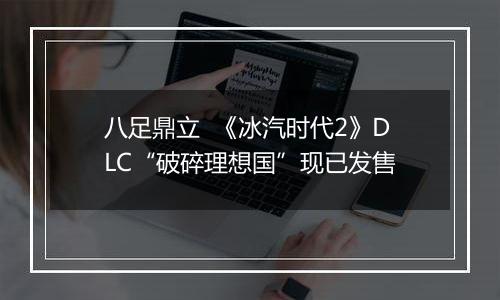 八足鼎立  《冰汽时代2》DLC“破碎理想国”现已发售