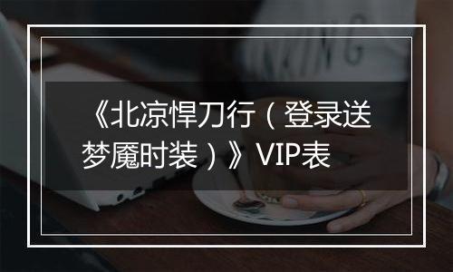 《北凉悍刀行（登录送梦魇时装）》VIP表