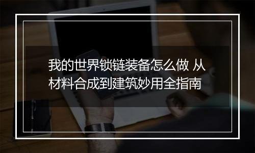 我的世界锁链装备怎么做 从材料合成到建筑妙用全指南