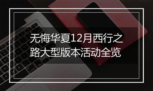 无悔华夏12月西行之路大型版本活动全览