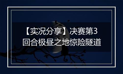 【实况分享】决赛第3回合极昼之地惊险隧道