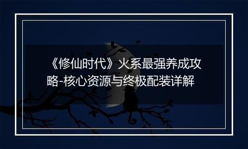 《修仙时代》火系最强养成攻略-核心资源与终极配装详解