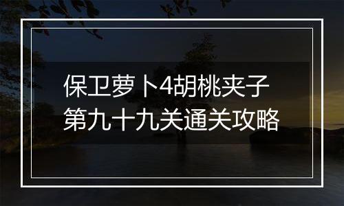 保卫萝卜4胡桃夹子第九十九关通关攻略