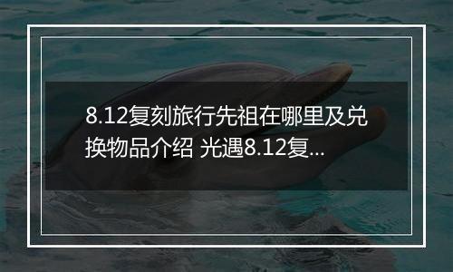 8.12复刻旅行先祖在哪里及兑换物品介绍 光遇8.12复刻先祖在哪