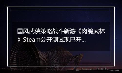 国风武侠策略战斗新游《肉鸽武林》Steam公开测试现已开启