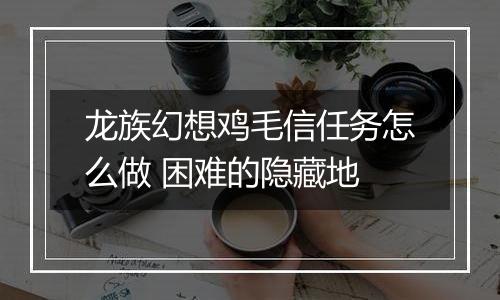 龙族幻想鸡毛信任务怎么做 困难的隐藏地