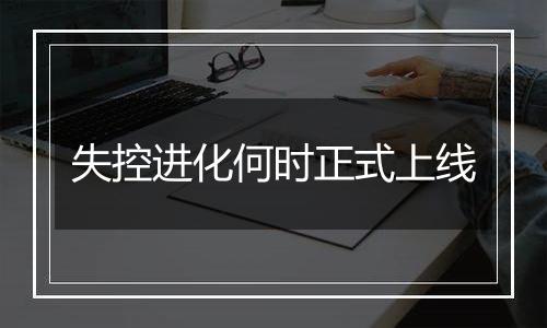 失控进化何时正式上线