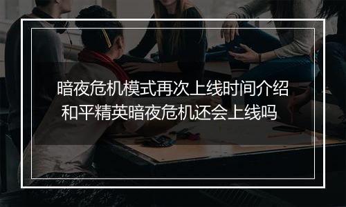 暗夜危机模式再次上线时间介绍 和平精英暗夜危机还会上线吗