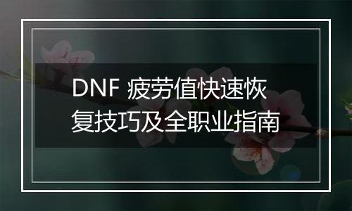 DNF 疲劳值快速恢复技巧及全职业指南