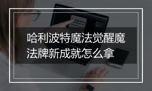 哈利波特魔法觉醒魔法牌新成就怎么拿