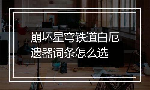 崩坏星穹铁道白厄遗器词条怎么选