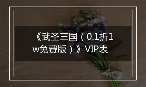 《武圣三国（0.1折1w免费版）》VIP表