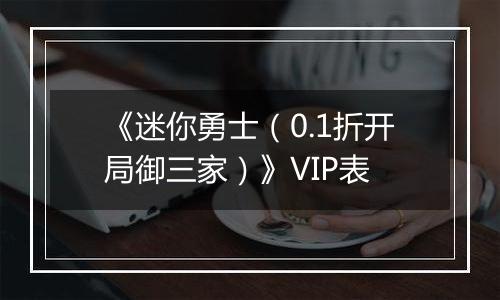 《迷你勇士（0.1折开局御三家）》VIP表