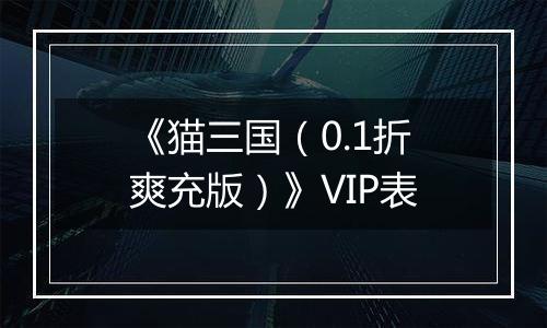 《猫三国（0.1折爽充版）》VIP表