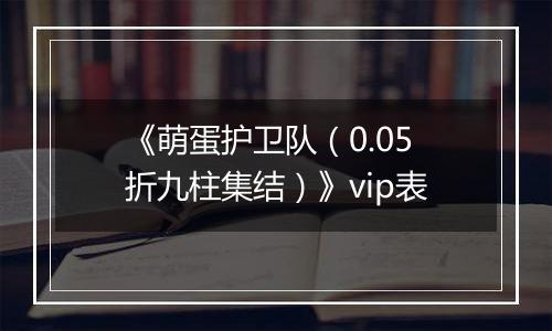 《萌蛋护卫队（0.05折九柱集结）》vip表
