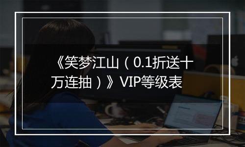 《笑梦江山（0.1折送十万连抽）》VIP等级表