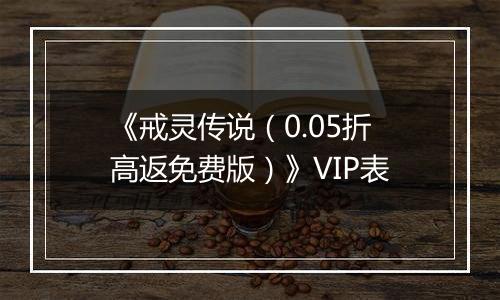 《戒灵传说（0.05折高返免费版）》VIP表