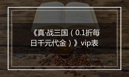 《真·战三国（0.1折每日千元代金）》vip表