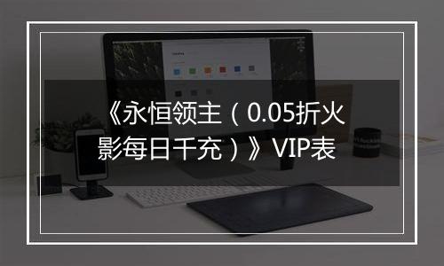 《永恒领主（0.05折火影每日千充）》VIP表