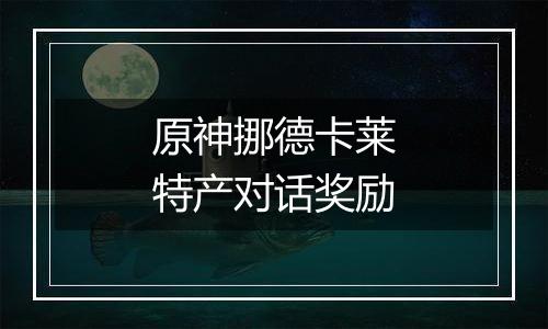 原神挪德卡莱特产对话奖励