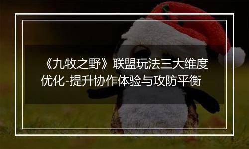 《九牧之野》联盟玩法三大维度优化-提升协作体验与攻防平衡