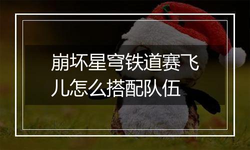 崩坏星穹铁道赛飞儿怎么搭配队伍