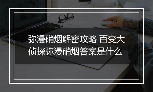 弥漫硝烟解密攻略 百变大侦探弥漫硝烟答案是什么
