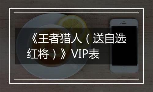 《王者猎人（送自选红将）》VIP表
