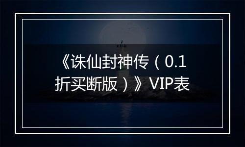 《诛仙封神传（0.1折买断版）》VIP表