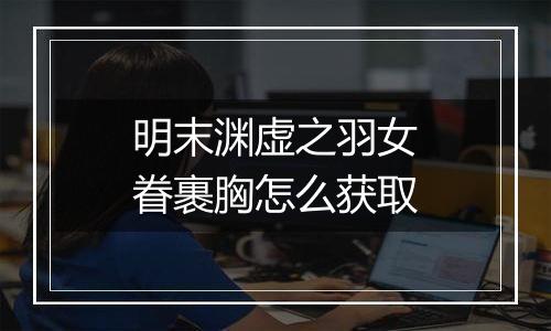 明末渊虚之羽女眷裹胸怎么获取