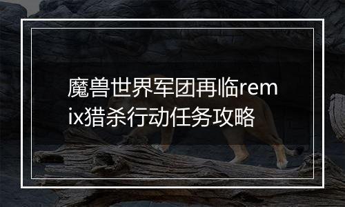 魔兽世界军团再临remix猎杀行动任务攻略