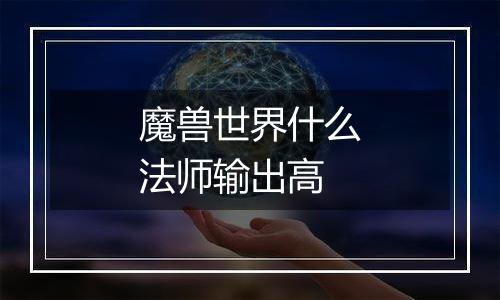 魔兽世界什么法师输出高