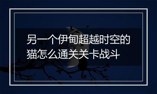 另一个伊甸超越时空的猫怎么通关关卡战斗