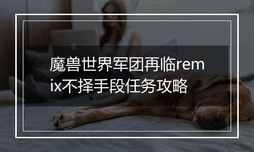 魔兽世界军团再临remix不择手段任务攻略