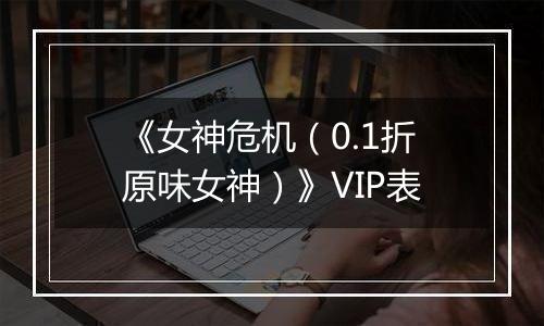 《女神危机（0.1折原味女神）》VIP表