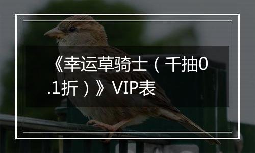 《幸运草骑士（千抽0.1折）》VIP表
