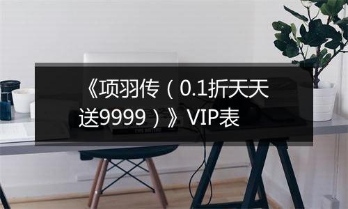 《项羽传（0.1折天天送9999）》VIP表