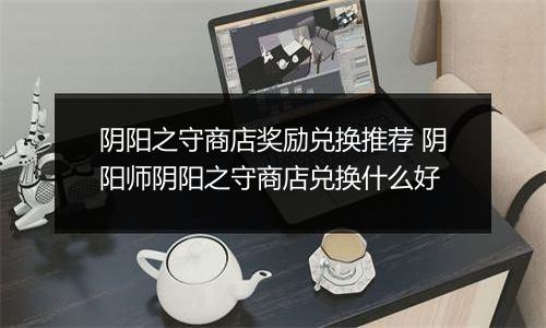 阴阳之守商店奖励兑换推荐 阴阳师阴阳之守商店兑换什么好