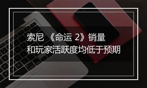 索尼 《命运 2》销量和玩家活跃度均低于预期