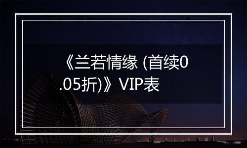 《兰若情缘 (首续0.05折)》VIP表