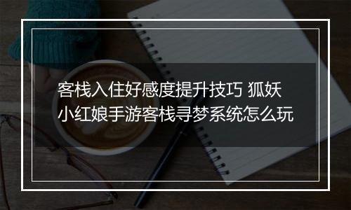 客栈入住好感度提升技巧 狐妖小红娘手游客栈寻梦系统怎么玩