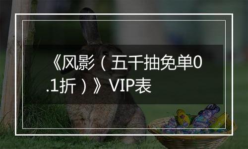 《风影（五千抽免单0.1折）》VIP表