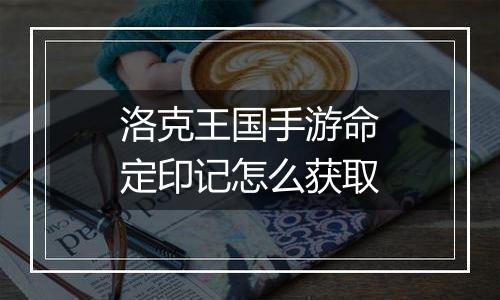 洛克王国手游命定印记怎么获取