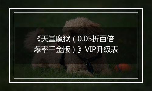 《天堂魔狱（0.05折百倍爆率千金版）》VIP升级表