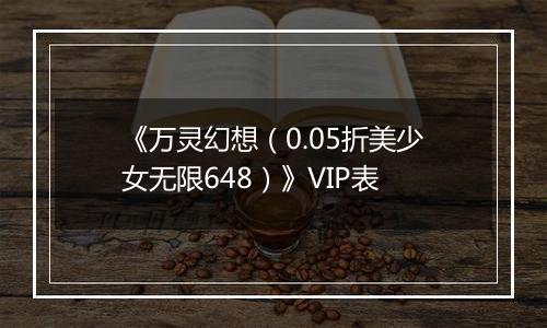 《万灵幻想（0.05折美少女无限648）》VIP表