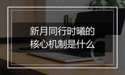 新月同行时曦的核心机制是什么